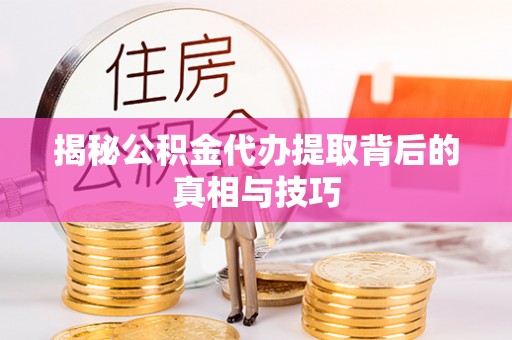 文安揭秘公积金代办提取背后的真相与技巧