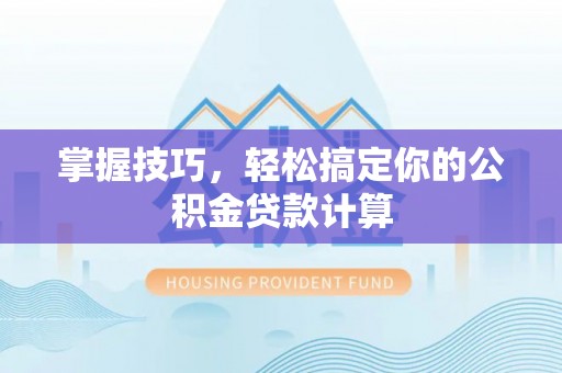 文安掌握技巧，轻松搞定你的公积金贷款计算