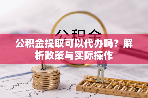 文安公积金提取可以代办吗？解析政策与实际操作