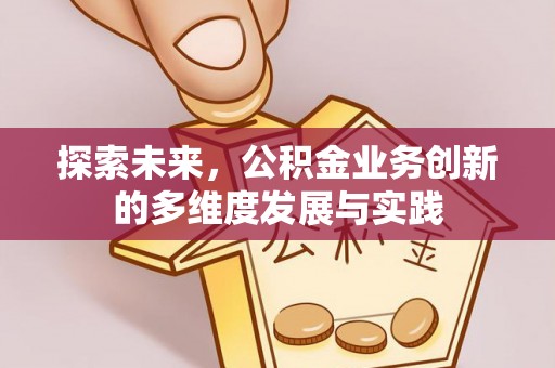 文安探索未来，公积金业务创新的多维度发展与实践