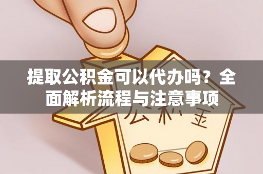文安提取公积金可以代办吗？全面解析流程与注意事项