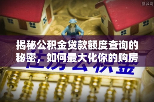 文安揭秘公积金贷款额度查询的秘密，如何最大化你的购房资金？