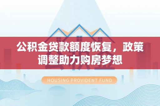 文安公积金贷款额度恢复，政策调整助力购房梦想