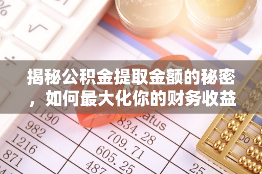 文安揭秘公积金提取金额的秘密，如何最大化你的财务收益