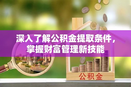 文安深入了解公积金提取条件，掌握财富管理新技能