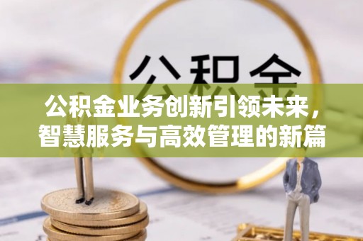 文安公积金业务创新引领未来，智慧服务与高效管理的新篇章