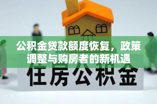 文安公积金贷款额度恢复，政策调整与购房者的新机遇