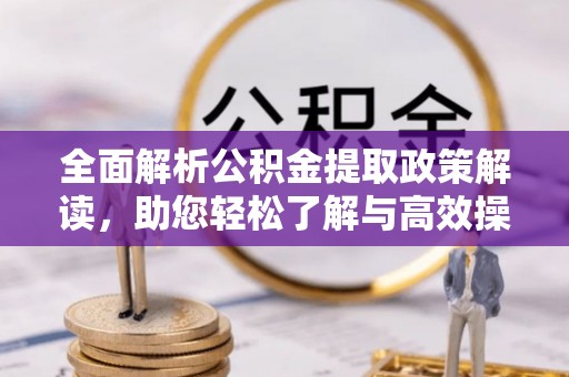 文安全面解析公积金提取政策解读，助您轻松了解与高效操作