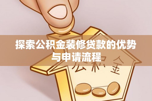 文安探索公积金装修贷款的优势与申请流程