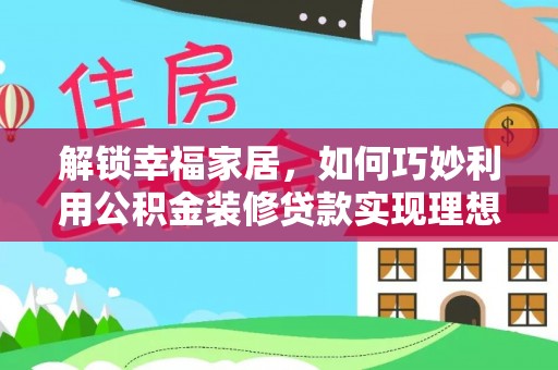 文安解锁幸福家居，如何巧妙利用公积金装修贷款实现理想空间