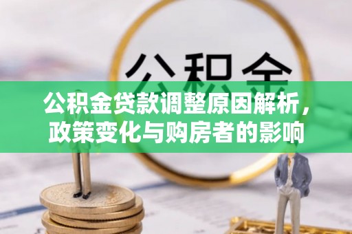 文安公积金贷款调整原因解析，政策变化与购房者的影响
