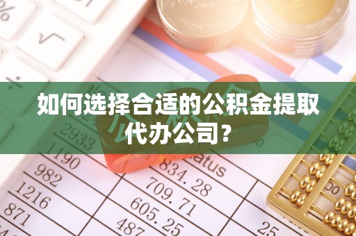 文安如何选择合适的公积金提取代办公司？