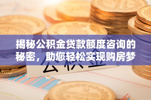 文安揭秘公积金贷款额度咨询的秘密，助您轻松实现购房梦想