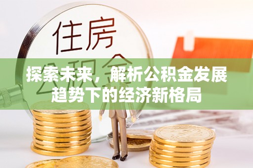 文安探索未来，解析公积金发展趋势下的经济新格局