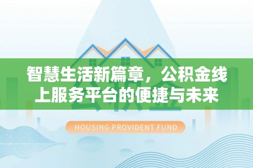 文安智慧生活新篇章，公积金线上服务平台的便捷与未来