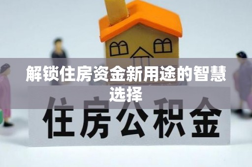 文安解锁住房资金新用途的智慧选择