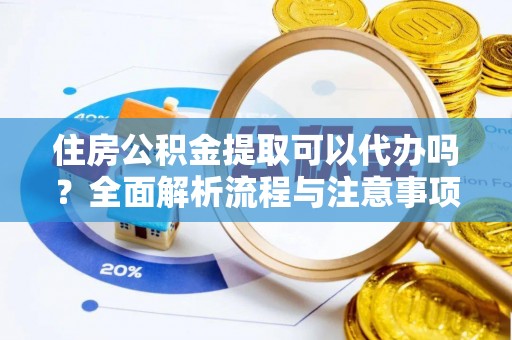 文安住房公积金提取可以代办吗？全面解析流程与注意事项