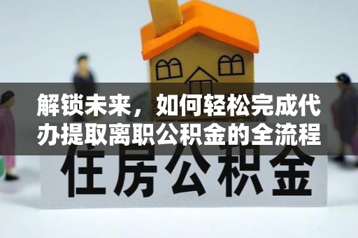 文安解锁未来，如何轻松完成代办提取离职公积金的全流程