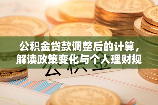 文安公积金贷款调整后的计算，解读政策变化与个人理财规划