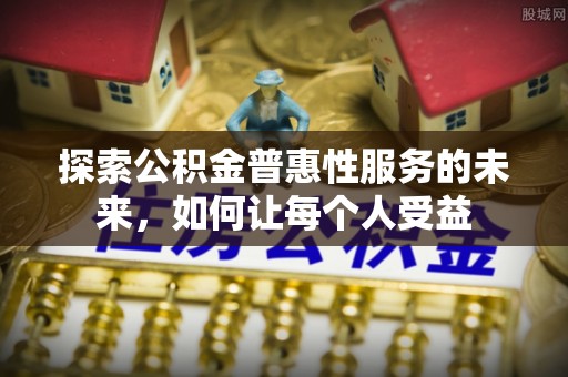 文安探索公积金普惠性服务的未来，如何让每个人受益