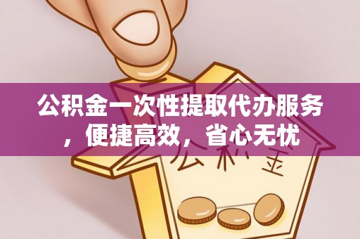文安公积金一次性提取代办服务，便捷高效，省心无忧