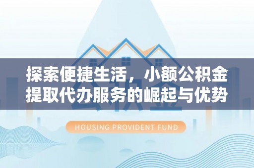 文安探索便捷生活，小额公积金提取代办服务的崛起与优势