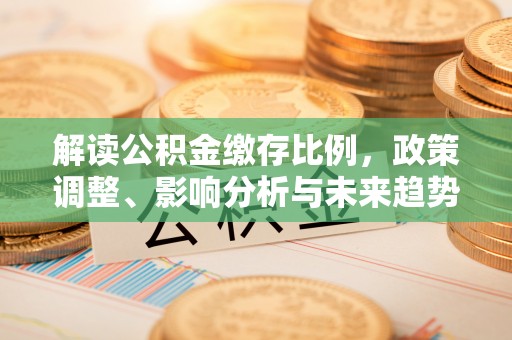 文安解读公积金缴存比例，政策调整、影响分析与未来趋势