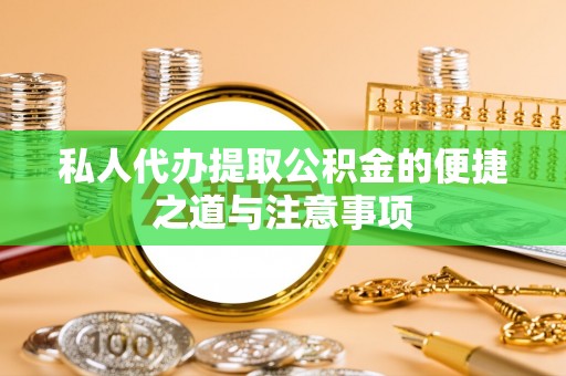 文安私人代办提取公积金的便捷之道与注意事项