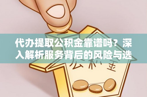 文安代办提取公积金靠谱吗？深入解析服务背后的风险与选择