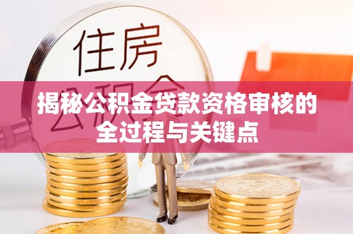 文安揭秘公积金贷款资格审核的全过程与关键点