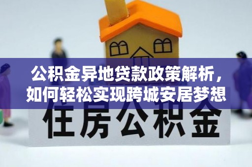 文安公积金异地贷款政策解析，如何轻松实现跨城安居梦想