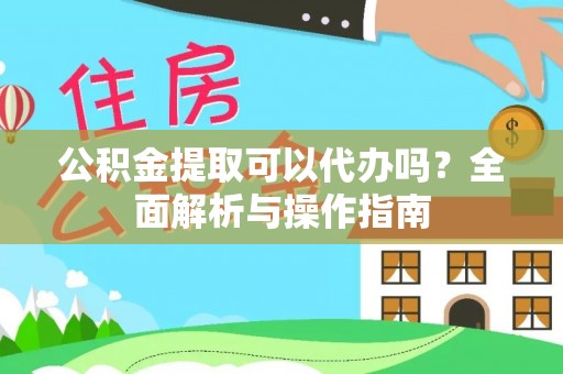 文安公积金提取可以代办吗？全面解析与操作指南