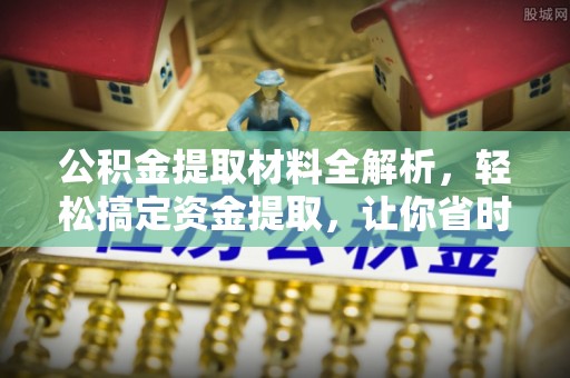 文安公积金提取材料全解析，轻松搞定资金提取，让你省时又省心