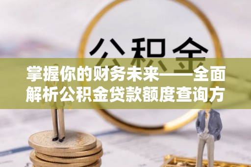 文安掌握你的财务未来——全面解析公积金贷款额度查询方法