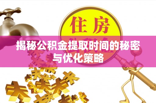 文安揭秘公积金提取时间的秘密与优化策略