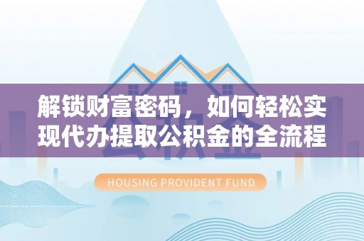 文安解锁财富密码，如何轻松实现代办提取公积金的全流程攻略