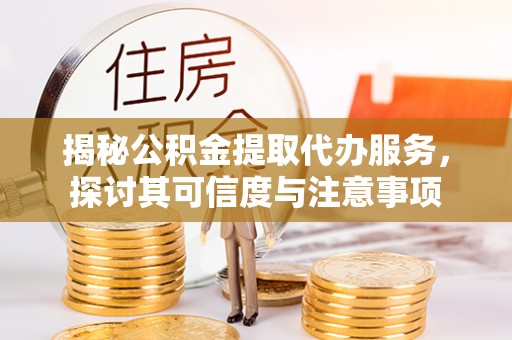 文安揭秘公积金提取代办服务，探讨其可信度与注意事项