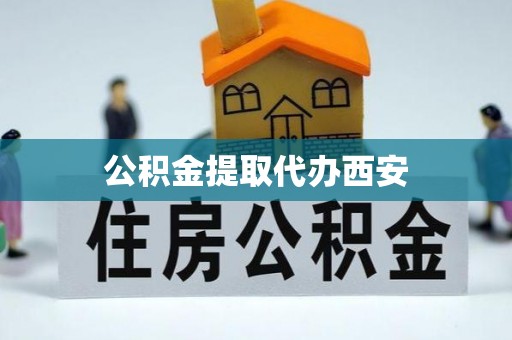 文安公积金提取代办西安