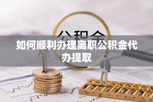 文安如何顺利办理离职公积金代办提取