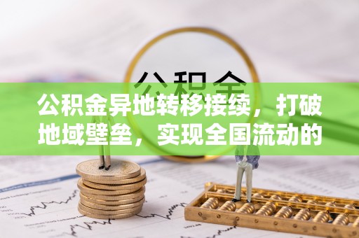 文安公积金异地转移接续，打破地域壁垒，实现全国流动的便捷之道
