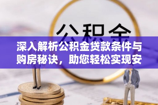文安深入解析公积金贷款条件与购房秘诀，助您轻松实现安居梦