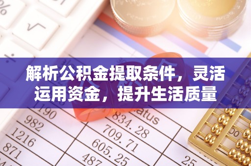 文安解析公积金提取条件，灵活运用资金，提升生活质量