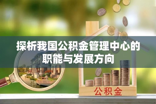 文安探析我国公积金管理中心的职能与发展方向