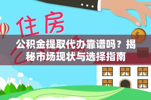 文安公积金提取代办靠谱吗？揭秘市场现状与选择指南