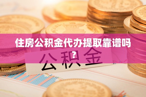 文安住房公积金代办提取靠谱吗？