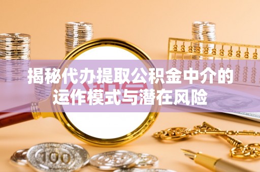 文安揭秘代办提取公积金中介的运作模式与潜在风险