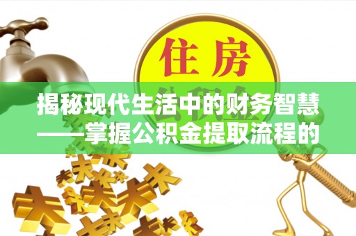 文安揭秘现代生活中的财务智慧——掌握公积金提取流程的关键步骤