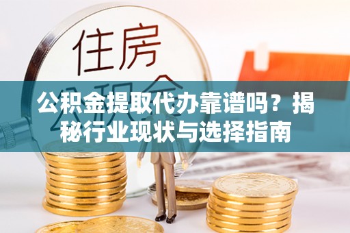 文安公积金提取代办靠谱吗？揭秘行业现状与选择指南