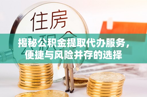 文安揭秘公积金提取代办服务，便捷与风险并存的选择