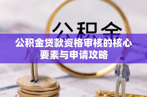 文安公积金贷款资格审核的核心要素与申请攻略